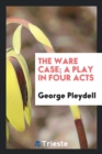 The Ware Case; A Play in Four Acts - Book