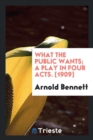 What the Public Wants; A Play in Four Acts. [1909] - Book