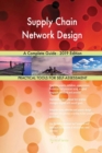 Supply Chain Network Design a Complete Guide - 2019 Edition - Book