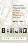 The Making of American Liberal Theology : Imagining Progressive Religion, 1805-1900 - Book