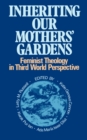 Inheriting Our Mothers' Gardens : Feminist Theology in Third World Perspective - Book