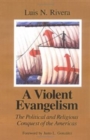 A Violent Evangelism : The Political and Religious Conquest of the Americas - Book