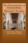 The Domestication of Transcendence : How Modern Thinking about God Went Wrong - Book