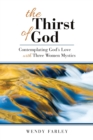 The Thirst of God : Contemplating God's Love with Three Women Mystics - Book