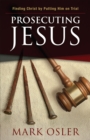 Prosecuting Jesus : Finding Christ by Putting Him on Trial - Book