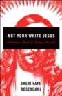 Not Your White Jesus : Following a Radical, Refugee Messiah - Book