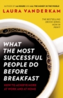 What the Most Successful People Do Before Breakfast : How to Achieve More at Work and at Home - eBook