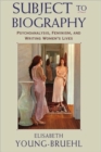 Subject to Biography : Psychoanalysis, Feminism, and Writing Women’s Lives - Book