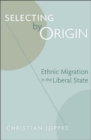 Selecting by Origin : Ethnic Migration in the Liberal State - Book