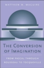 The Conversion of Imagination : From Pascal through Rousseau to Tocqueville - Book