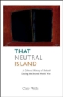 That Neutral Island : A Cultural History of Ireland During the Second World War - Book