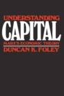 Understanding Capital : Marx's Economic Theory - Foley Duncan K. Foley
