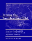 Taming the Troublesome Child : American Families, Child Guidance, and the Limits of Psychiatric Authority - eBook