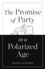 The Promise of Party in a Polarized Age - Book