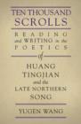 Ten Thousand Scrolls : Reading and Writing in the Poetics of Huang Tingjian and the Late Northern Song - Book