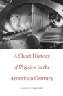 A Short History of Physics in the American Century - Cassidy David C. Cassidy