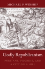 Godly Republicanism : Puritans, Pilgrims, and a City on a Hill - Winship Michael P. Winship