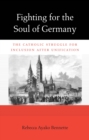 Fighting for the Soul of Germany : The Catholic Struggle for Inclusion after Unification - eBook