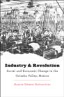 Industry and Revolution : Social and Economic Change in the Orizaba Valley, Mexico - Book
