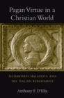 Pagan Virtue in a Christian World : Sigismondo Malatesta and the Italian Renaissance - D'Elia Anthony F. D'Elia