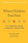 When Children Feel Pain : From Everyday Aches to Chronic Conditions - Book