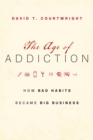 The Age of Addiction : How Bad Habits Became Big Business - eBook