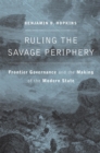 Ruling the Savage Periphery : Frontier Governance and the Making of the Modern State - eBook