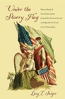 Under the Starry Flag : How a Band of Irish Americans Joined the Fenian Revolt and Sparked a Crisis over Citizenship - Book