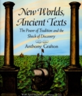 New Worlds, Ancient Texts : The Power of Tradition and the Shock of Discovery - Grafton Anthony Grafton