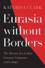 Eurasia without Borders : The Dream of a Leftist Literary Commons, 1919–1943 - Book