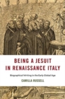 Being a Jesuit in Renaissance Italy : Biographical Writing in the Early Global Age - Book