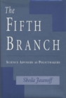 The Fifth Branch : Science Advisers as Policymakers - Jasanoff Sheila Jasanoff