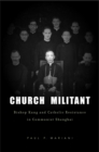 Church Militant : Bishop Kung and Catholic Resistance in Communist Shanghai - Mariani  Paul P. Mariani