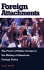 Foreign Attachments : The Power of Ethnic Groups in the Making of American Foreign Policy - Smith  Tony Smith