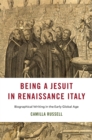 Being a Jesuit in Renaissance Italy : Biographical Writing in the Early Global Age - eBook