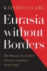 Eurasia without Borders : The Dream of a Leftist Literary Commons, 1919-1943 - eBook