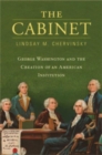 The Cabinet : George Washington and the Creation of an American Institution - Book