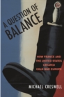 A Question of Balance : How France and the United States Created Cold War Europe - Creswell  Michael Creswell