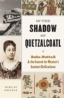 In the Shadow of Quetzalcoatl : Zelia Nuttall and the Search for Mexico’s Ancient Civilizations - Book