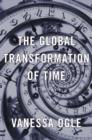 The Global Transformation of Time : 1870–1950 - Book
