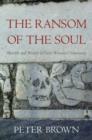 The Ransom of the Soul : Afterlife and Wealth in Early Western Christianity - Brown Peter Brown