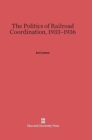 The Politics of Railroad Coordination, 1933-1936 - Book