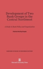 Development of Two Bank Groups in the Central Northwest : A Study in Bank Policy and Organization - Book