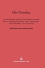 City Planning : A Comprehensive Analysis of the Subject Arranged for the Classification of Books, Plans, Photographs, Notes and Other Collected Material - Book