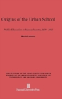 Origins of the Urban School : Public Education in Massachusetts, 1870-1915 - Book