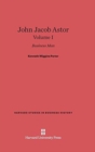 John Jacob Astor: Business Man, Volume I - Book
