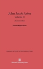 John Jacob Astor: Business Man, Volume II - Book