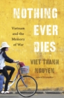 Nothing Ever Dies : Vietnam and the Memory of War - Book
