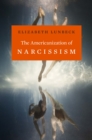 The Americanization of Narcissism - Lunbeck Elizabeth Lunbeck