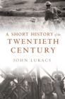 A Short History of the Twentieth Century - Lukacs John Lukacs